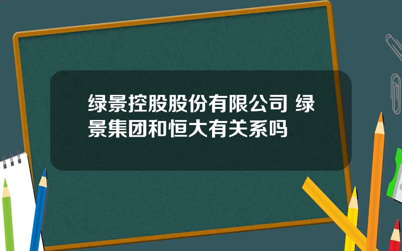 绿景控股股份有限公司 绿景集团和恒大有关系吗